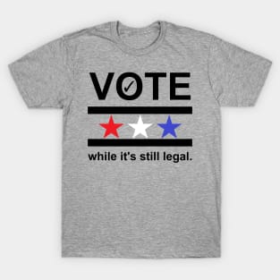 VOTE while it's still legal T-Shirt